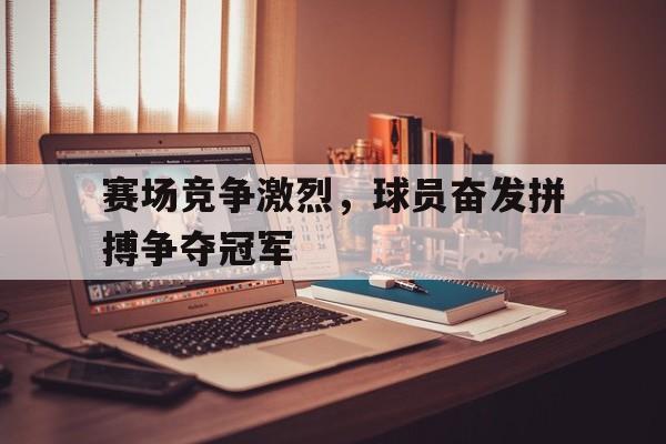 包含赛场竞争激烈，球员奋发拼搏争夺冠军的词条