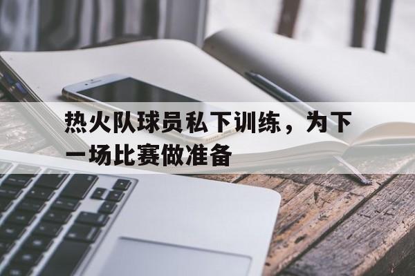 热火队球员私下训练，为下一场比赛做准备