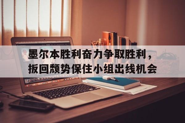 墨尔本胜利奋力争取胜利，扳回颓势保住小组出线机会