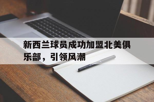 关于新西兰球员成功加盟北美俱乐部，引领风潮的信息